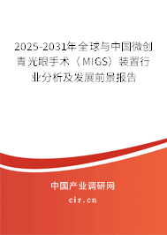 2025-2031年全球與中國微創(chuàng)青光眼手術(shù)(MIGS)裝置行業(yè)分析及發(fā)展前景報告 2025-2031年全球與中國微創(chuàng)青光眼手術(shù)(MIGS)裝置行業(yè)分析及發(fā)展前景報告