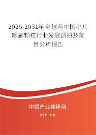 2025-2031年全球與中國小兒咽扁顆粒行業(yè)發(fā)展調(diào)研及前景分析報(bào)告 2025-2031年全球與中國小兒咽扁顆粒行業(yè)發(fā)展調(diào)研及前景分析報(bào)告