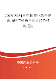 2025-2031年中國(guó)氧化鋯全瓷市場(chǎng)研究分析與前景趨勢(shì)預(yù)測(cè)報(bào)告 2025-2031年中國(guó)氧化鋯全瓷市場(chǎng)研究分析與前景趨勢(shì)預(yù)測(cè)報(bào)告