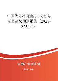 中國優(yōu)化潤滑油行業(yè)分析與前景趨勢預(yù)測報告(2025-2031年) 中國優(yōu)化潤滑油行業(yè)分析與前景趨勢預(yù)測報告(2025-2031年)