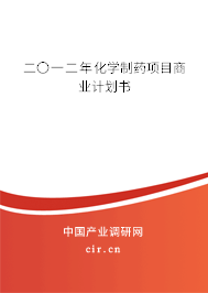 二〇一二年化學(xué)制藥項(xiàng)目商業(yè)計(jì)劃書 二〇一二年化學(xué)制藥項(xiàng)目商業(yè)計(jì)劃書