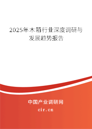 2025年木箱行業(yè)深度調(diào)研與發(fā)展趨勢(shì)報(bào)告 2025年木箱行業(yè)深度調(diào)研與發(fā)展趨勢(shì)報(bào)告